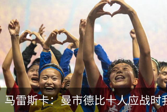 马雷斯卡：曼市德比十人应战时我也100%想赢，我们意图是主动出击